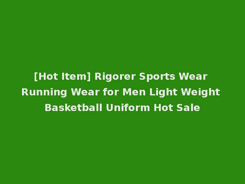 [Hot Item] Rigorer Sports Wear Running Wear for Men Light Weight Basketball Uniform Hot Sale