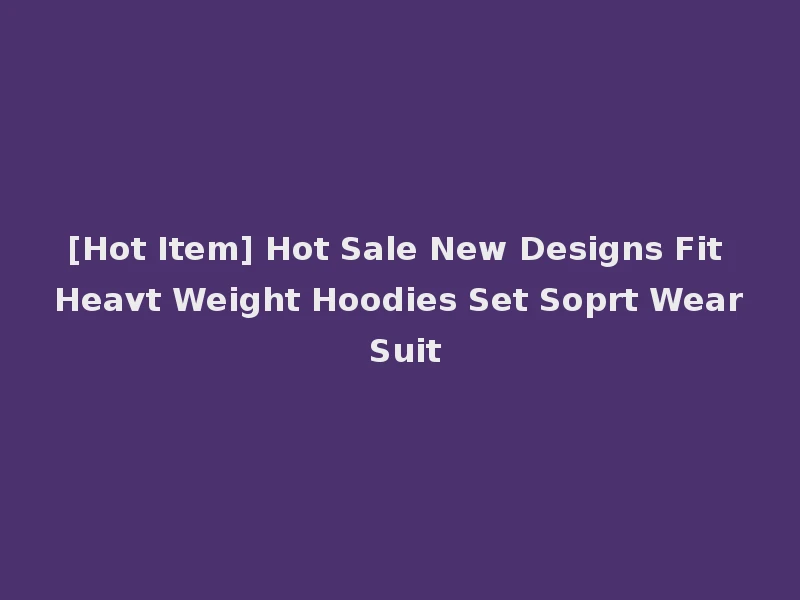 [Hot Item] Hot Sale New Designs Fit Heavt Weight Hoodies Set Soprt Wear Suit
