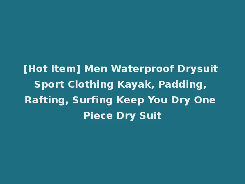 [Hot Item] Men Waterproof Drysuit Sport Clothing Kayak, Padding, Rafting, Surfing Keep You Dry One Piece Dry Suit