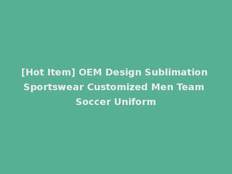 [Hot Item] OEM Design Sublimation Sportswear Customized Men Team Soccer Uniform