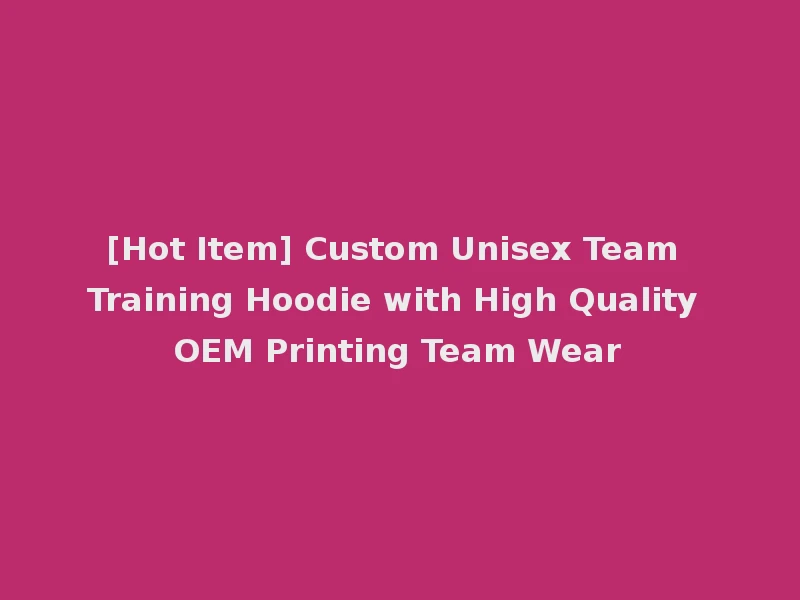 [Hot Item] Custom Unisex Team Training Hoodie with High Quality OEM Printing Team Wear