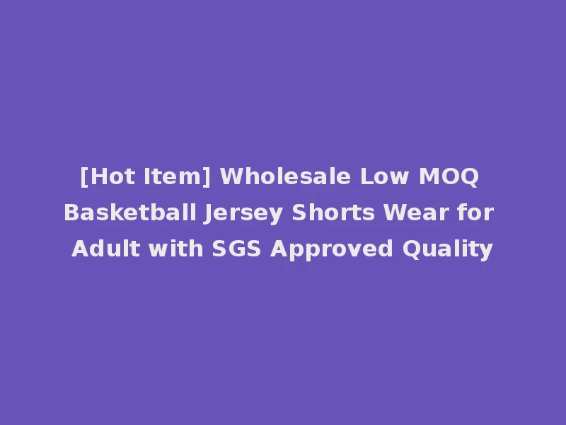 [Hot Item] Wholesale Low MOQ Basketball Jersey Shorts Wear for Adult with SGS Approved Quality