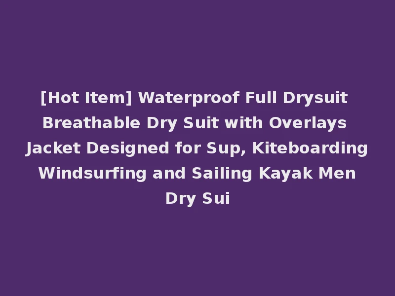 [Hot Item] Waterproof Full Drysuit Breathable Dry Suit with Overlays Jacket Designed for Sup, Kiteboarding Windsurfing and Sailing Kayak Men Dry Sui