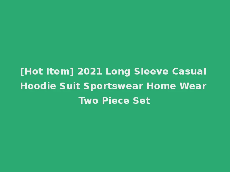 [Hot Item] 2021 Long Sleeve Casual Hoodie Suit Sportswear Home Wear Two Piece Set