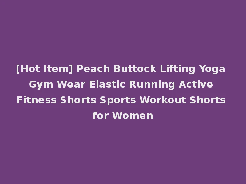 [Hot Item] Peach Buttock Lifting Yoga Gym Wear Elastic Running Active Fitness Shorts Sports Workout Shorts for Women