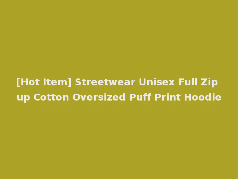 [Hot Item] Streetwear Unisex Full Zip up Cotton Oversized Puff Print Hoodie