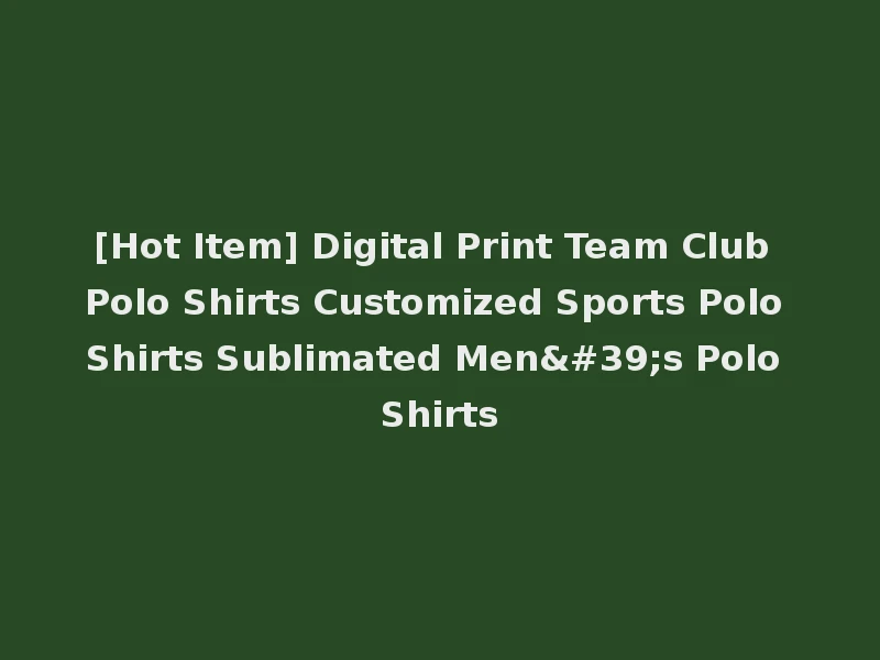 [Hot Item] Digital Print Team Club Polo Shirts Customized Sports Polo Shirts Sublimated Men's Polo Shirts