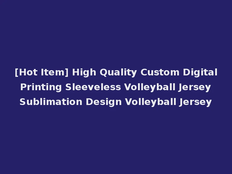 [Hot Item] High Quality Custom Digital Printing Sleeveless Volleyball Jersey Sublimation Design Volleyball Jersey