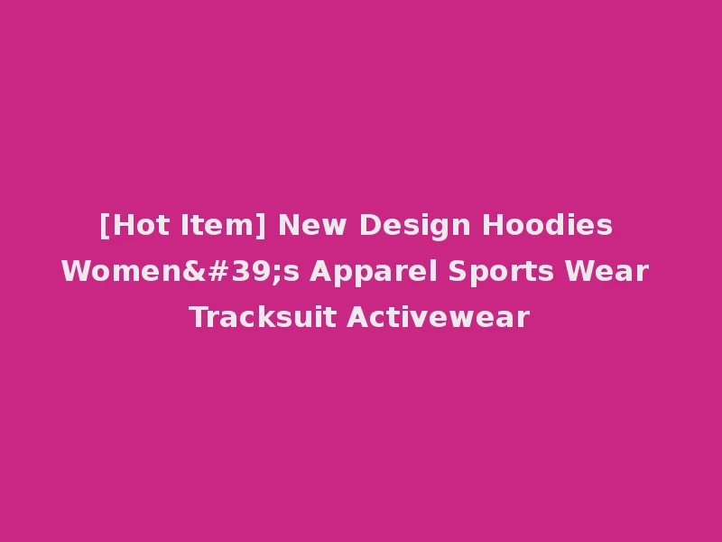 [Hot Item] New Design Hoodies Women's Apparel Sports Wear Tracksuit Activewear