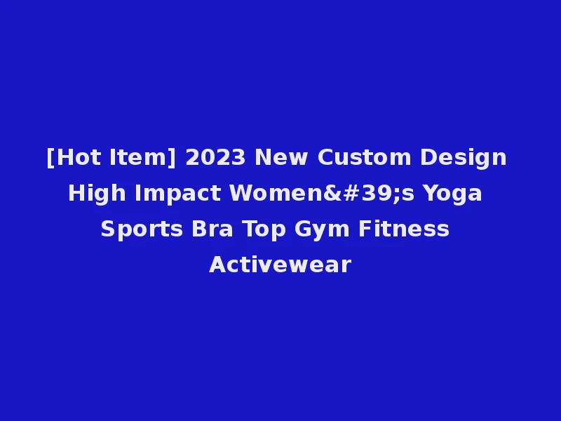 [Hot Item] 2023 New Custom Design High Impact Women's Yoga Sports Bra Top Gym Fitness Activewear