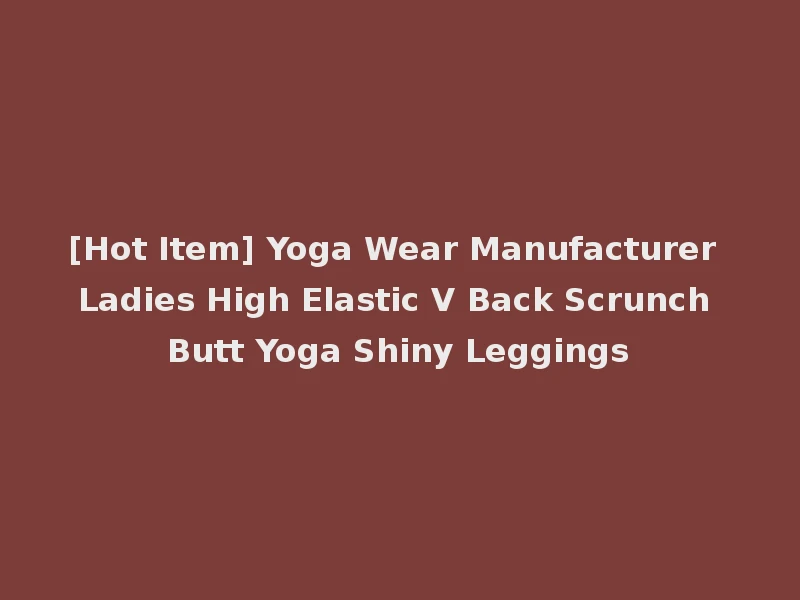 [Hot Item] Yoga Wear Manufacturer Ladies High Elastic V Back Scrunch Butt Yoga Shiny Leggings