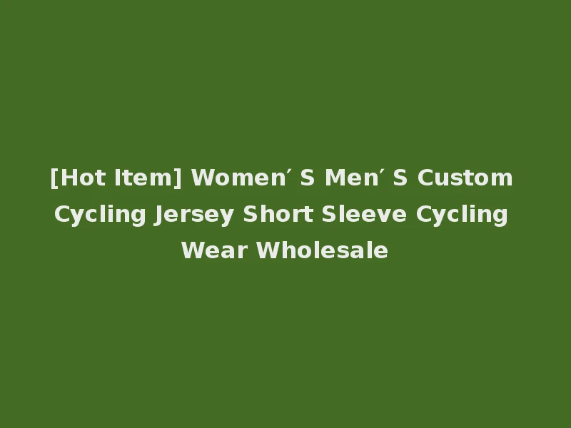 [Hot Item] Women′ S Men′ S Custom Cycling Jersey Short Sleeve Cycling Wear Wholesale