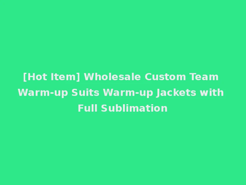 [Hot Item] Wholesale Custom Team Warm-up Suits Warm-up Jackets with Full Sublimation