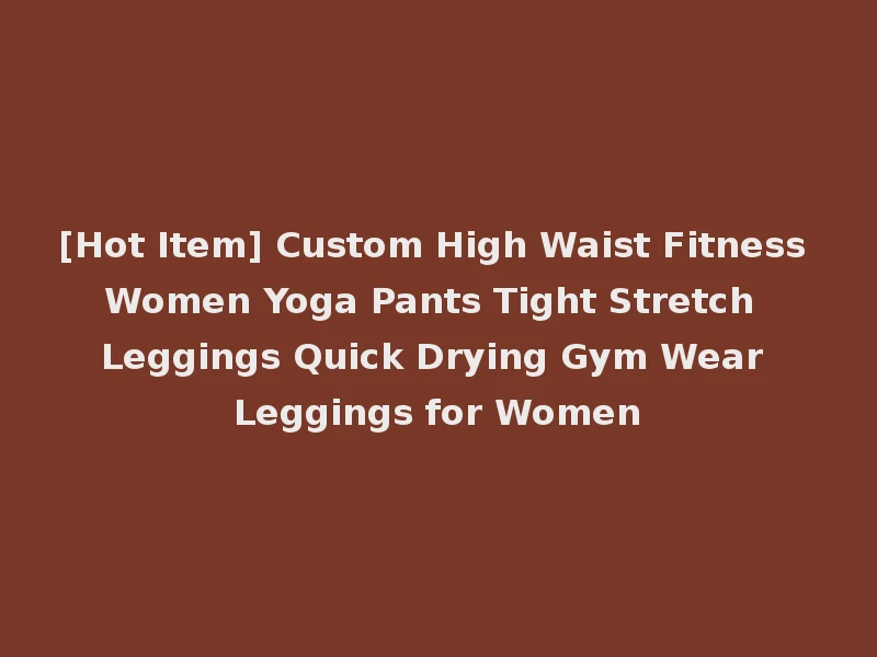 [Hot Item] Custom High Waist Fitness Women Yoga Pants Tight Stretch Leggings Quick Drying Gym Wear Leggings for Women