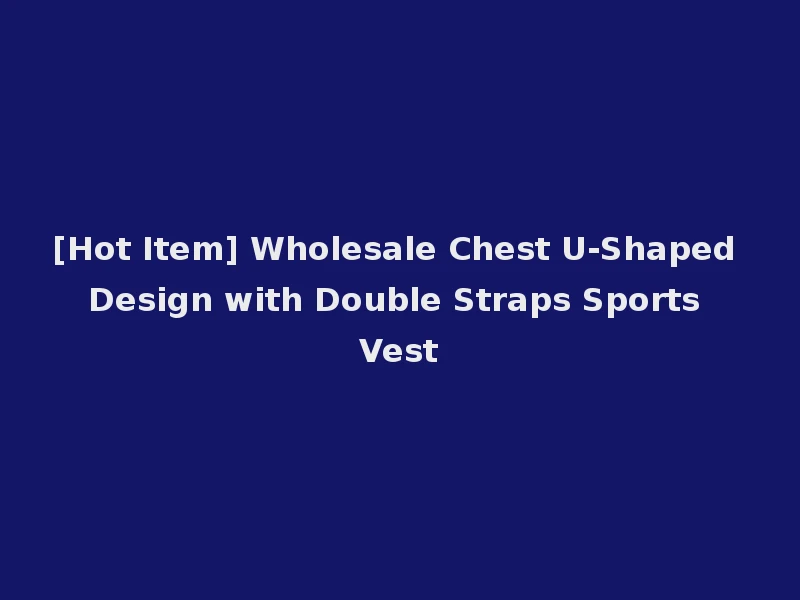 [Hot Item] Wholesale Chest U-Shaped Design with Double Straps Sports Vest