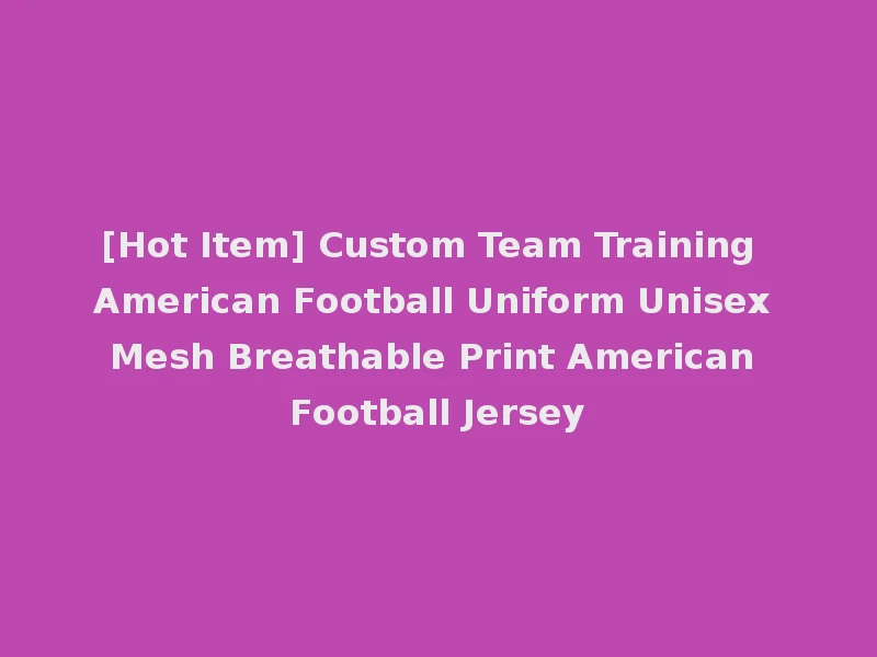 [Hot Item] Custom Team Training American Football Uniform Unisex Mesh Breathable Print American Football Jersey
