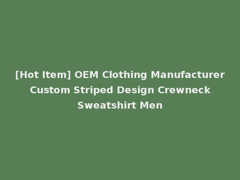 [Hot Item] OEM Clothing Manufacturer Custom Striped Design Crewneck Sweatshirt Men
