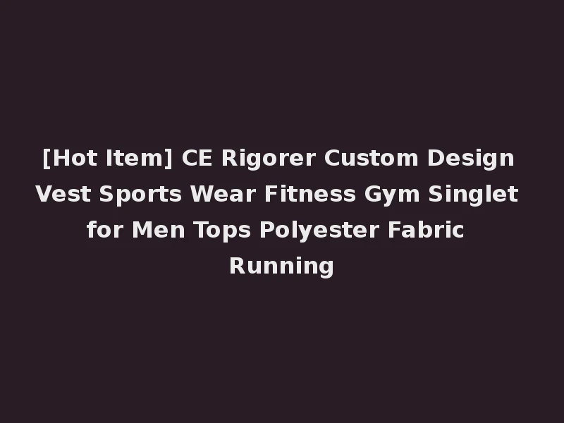 [Hot Item] CE Rigorer Custom Design Vest Sports Wear Fitness Gym Singlet for Men Tops Polyester Fabric Running