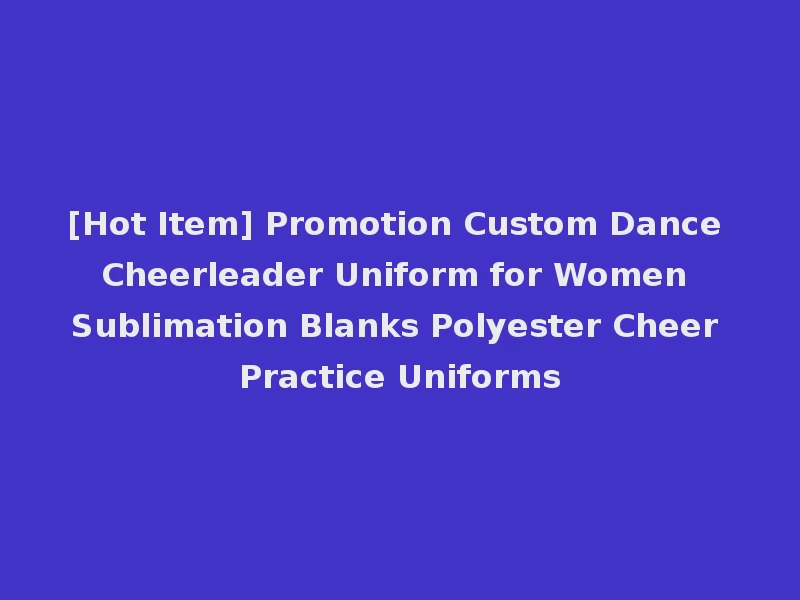[Hot Item] Promotion Custom Dance Cheerleader Uniform for Women Sublimation Blanks Polyester Cheer Practice Uniforms