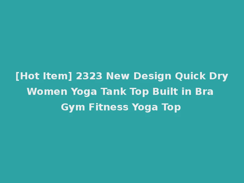 [Hot Item] 2323 New Design Quick Dry Women Yoga Tank Top Built in Bra Gym Fitness Yoga Top