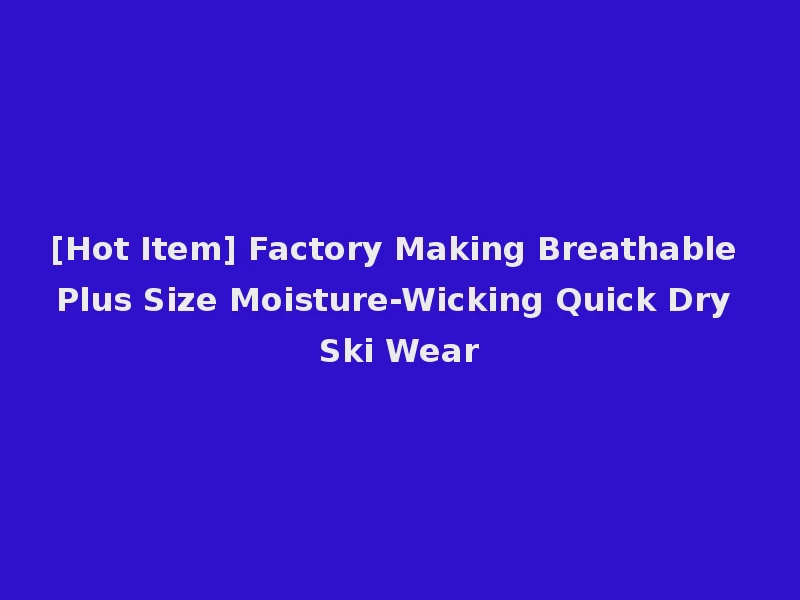 [Hot Item] Factory Making Breathable Plus Size Moisture-Wicking Quick Dry Ski Wear