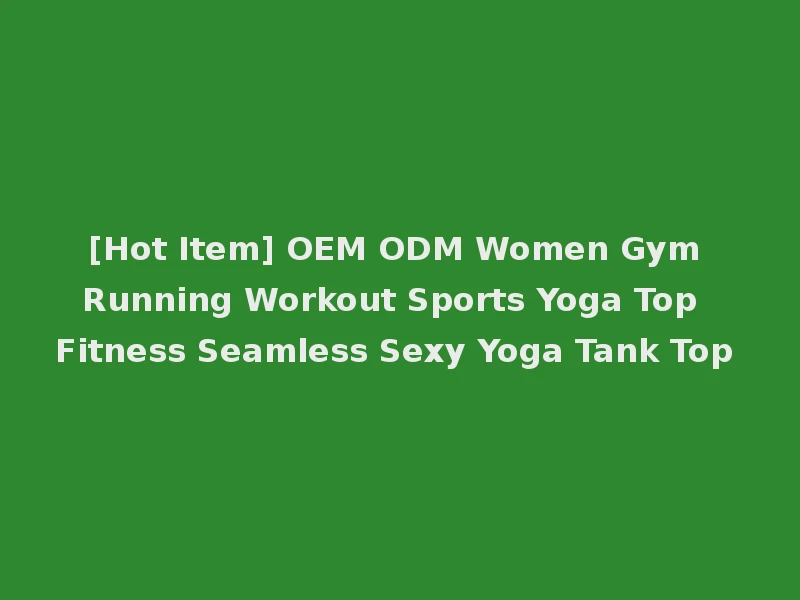 [Hot Item] OEM ODM Women Gym Running Workout Sports Yoga Top Fitness Seamless Sexy Yoga Tank Top