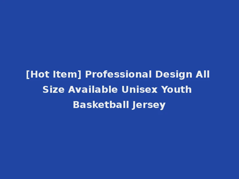 [Hot Item] Professional Design All Size Available Unisex Youth Basketball Jersey