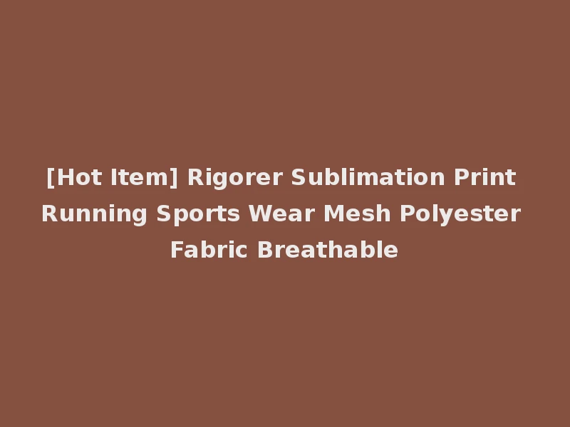 [Hot Item] Rigorer Sublimation Print Running Sports Wear Mesh Polyester Fabric Breathable