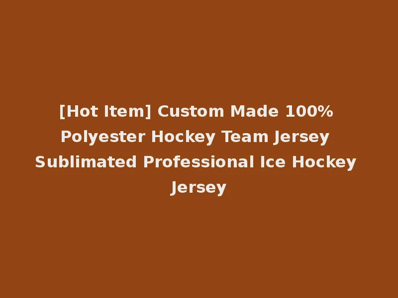[Hot Item] Custom Made 100% Polyester Hockey Team Jersey Sublimated Professional Ice Hockey Jersey