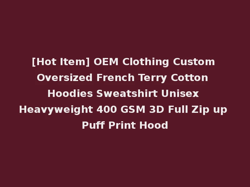 [Hot Item] OEM Clothing Custom Oversized French Terry Cotton Hoodies Sweatshirt Unisex Heavyweight 400 GSM 3D Full Zip up Puff Print Hood