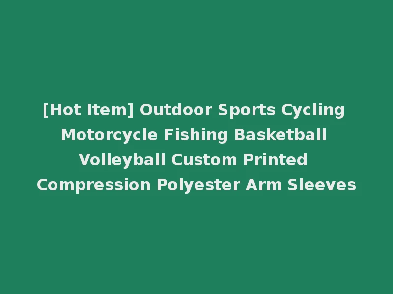[Hot Item] Outdoor Sports Cycling Motorcycle Fishing Basketball Volleyball Custom Printed Compression Polyester Arm Sleeves