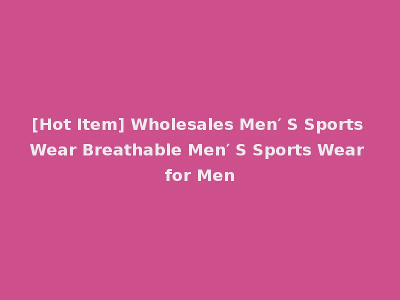 [Hot Item] Wholesales Men′ S Sports Wear Breathable Men′ S Sports Wear for Men