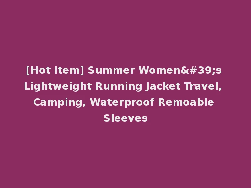 [Hot Item] Summer Women's Lightweight Running Jacket Travel, Camping, Waterproof Remoable Sleeves