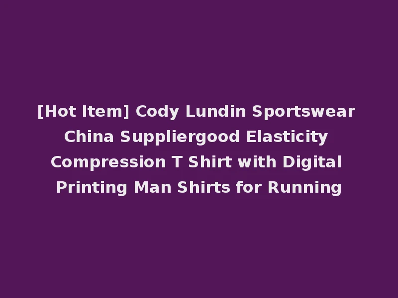 [Hot Item] Cody Lundin Sportswear China Suppliergood Elasticity Compression T Shirt with Digital Printing Man Shirts for Running