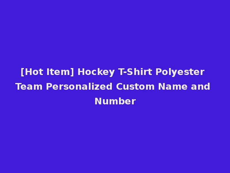 [Hot Item] Hockey T-Shirt Polyester Team Personalized Custom Name and Number
