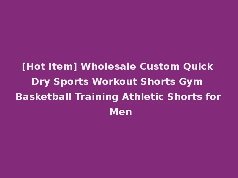 [Hot Item] Wholesale Custom Quick Dry Sports Workout Shorts Gym Basketball Training Athletic Shorts for Men