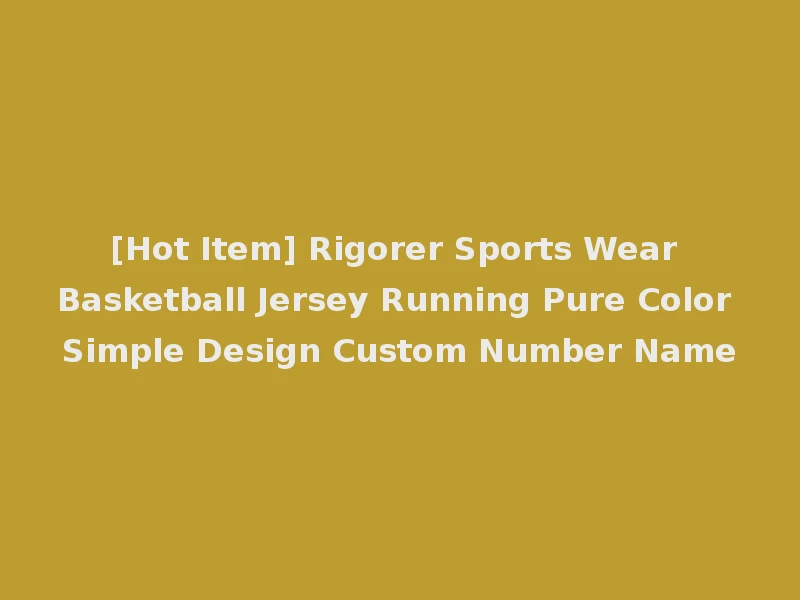 [Hot Item] Rigorer Sports Wear Basketball Jersey Running Pure Color Simple Design Custom Number Name