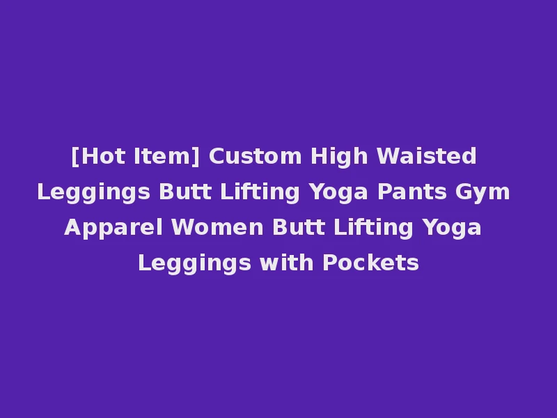 [Hot Item] Custom High Waisted Leggings Butt Lifting Yoga Pants Gym Apparel Women Butt Lifting Yoga Leggings with Pockets