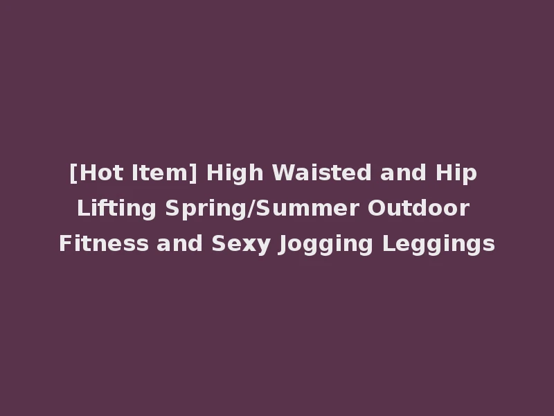 [Hot Item] High Waisted and Hip Lifting Spring/Summer Outdoor Fitness and Sexy Jogging Leggings