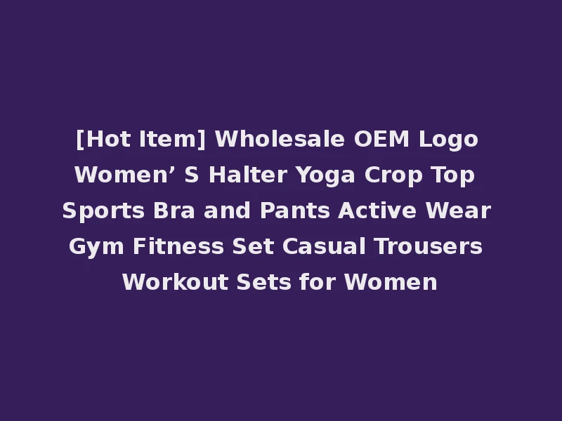 [Hot Item] Wholesale OEM Logo Women’ S Halter Yoga Crop Top Sports Bra and Pants Active Wear Gym Fitness Set Casual Trousers Workout Sets for Women