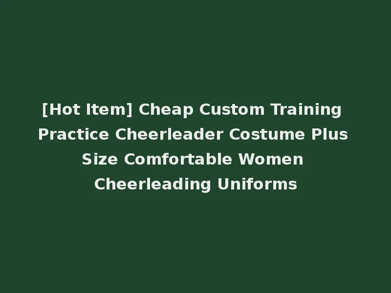 [Hot Item] Cheap Custom Training Practice Cheerleader Costume Plus Size Comfortable Women Cheerleading Uniforms