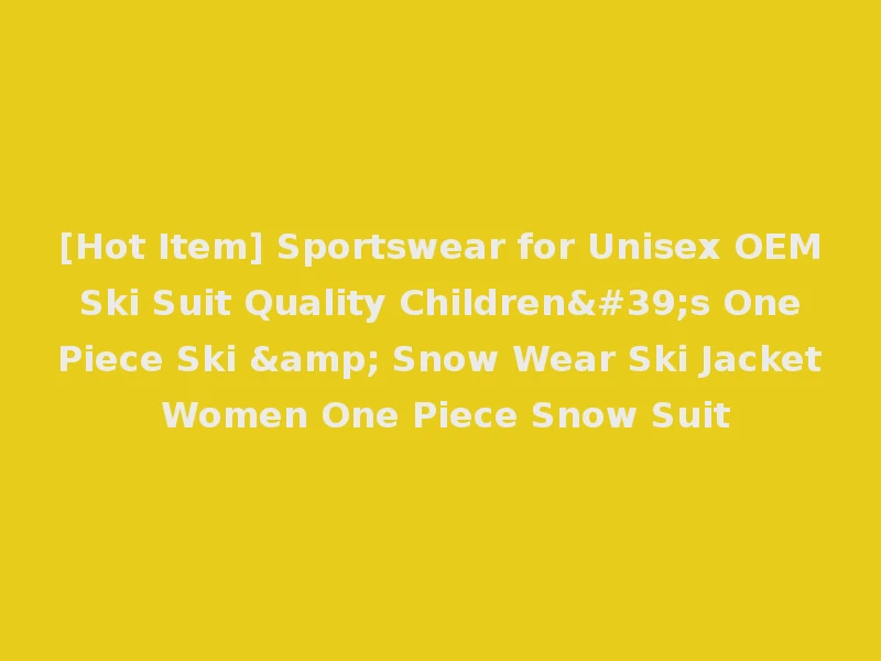 [Hot Item] Sportswear for Unisex OEM Ski Suit Quality Children's One Piece Ski & Snow Wear Ski Jacket Women One Piece Snow Suit