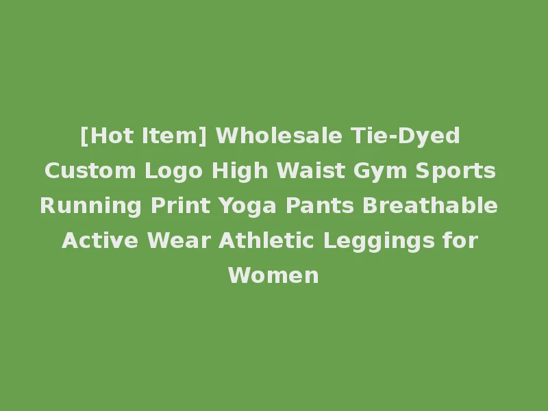 [Hot Item] Wholesale Tie-Dyed Custom Logo High Waist Gym Sports Running Print Yoga Pants Breathable Active Wear Athletic Leggings for Women