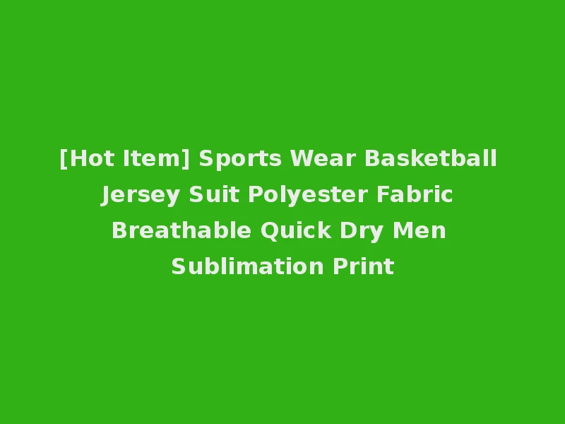 [Hot Item] Sports Wear Basketball Jersey Suit Polyester Fabric Breathable Quick Dry Men Sublimation Print