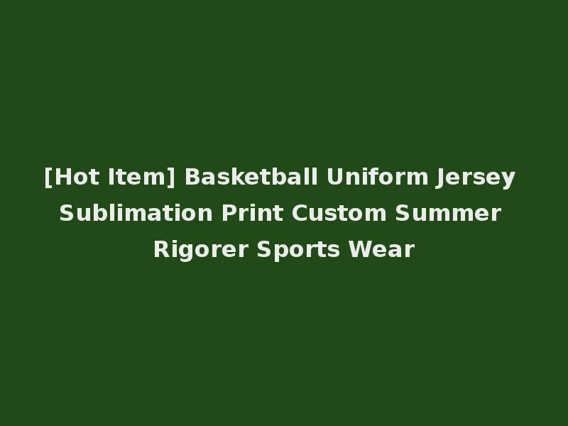[Hot Item] Basketball Uniform Jersey Sublimation Print Custom Summer Rigorer Sports Wear