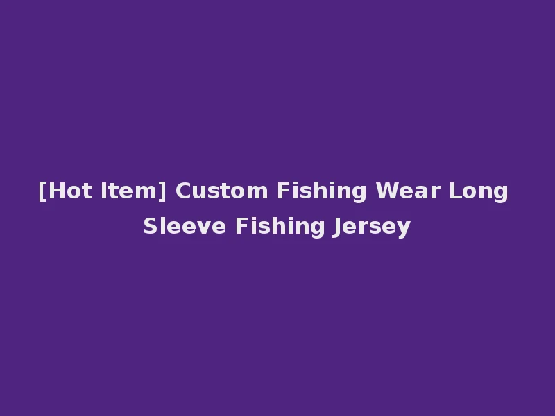 [Hot Item] Custom Fishing Wear Long Sleeve Fishing Jersey