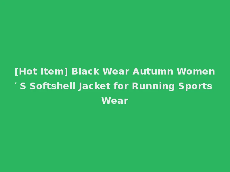 [Hot Item] Black Wear Autumn Women′ S Softshell Jacket for Running Sports Wear