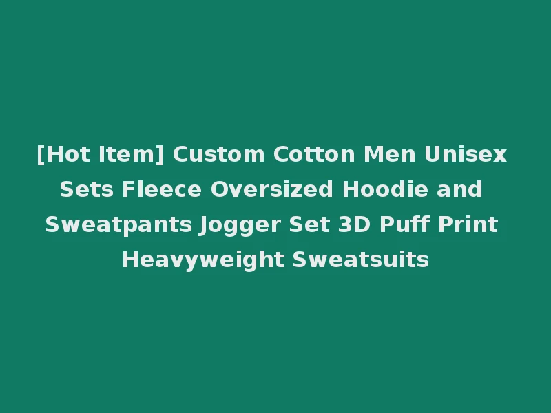 [Hot Item] Custom Cotton Men Unisex Sets Fleece Oversized Hoodie and Sweatpants Jogger Set 3D Puff Print Heavyweight Sweatsuits