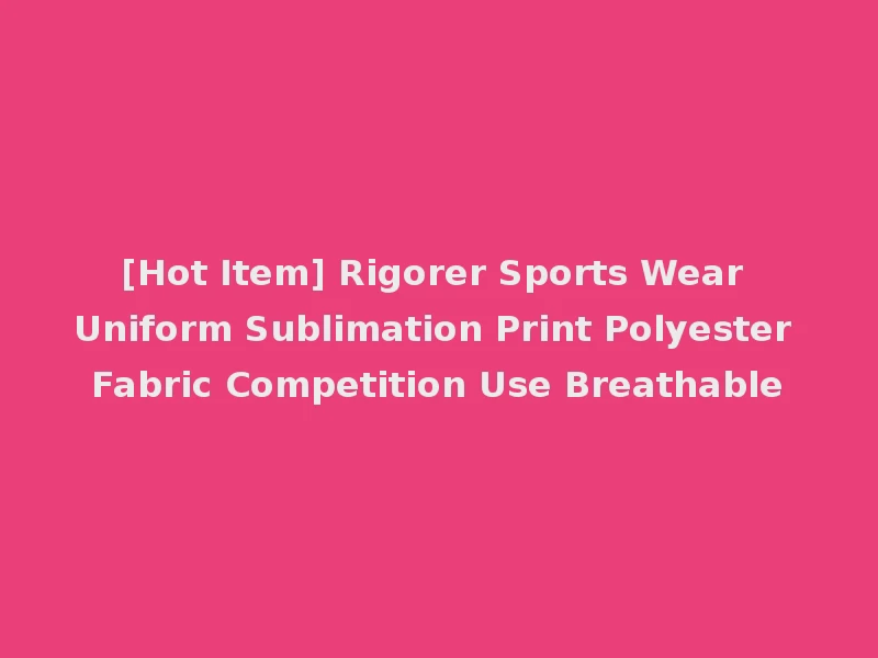 [Hot Item] Rigorer Sports Wear Uniform Sublimation Print Polyester Fabric Competition Use Breathable