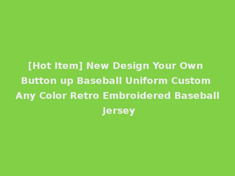 [Hot Item] New Design Your Own Button up Baseball Uniform Custom Any Color Retro Embroidered Baseball Jersey